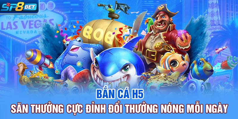 Bắn Cá H5 | Săn Thưởng Cực Đỉnh , Đổi Thưởng Nóng Mỗi Ngày