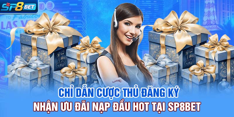 Chỉ dẫn cược thủ đăng ký nhận ưu đãi nạp đầu Hot tại SP8bet