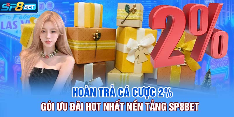 Hoàn Trả Cá Cược 2% Gói Ưu Đãi HOT Nhất Nền Tảng SP8bet
