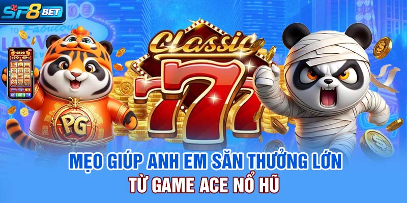 Mẹo giúp anh em săn thưởng lớn từ game ACE nổ hũ