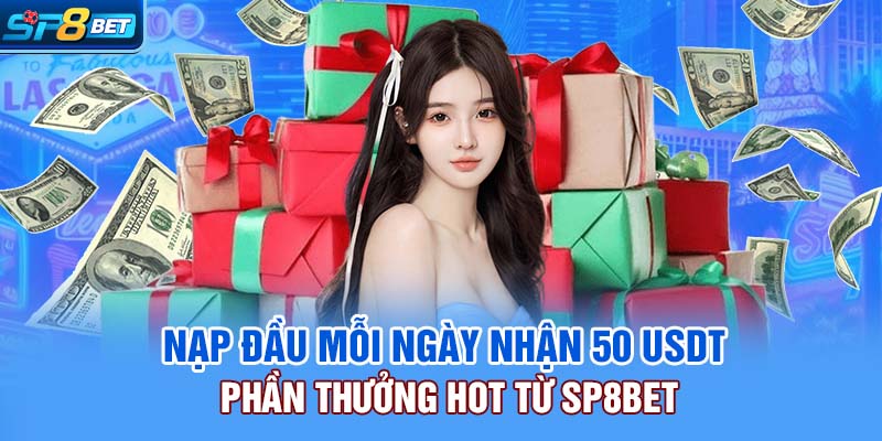 Nạp Đầu Mỗi Ngày Nhận 50 USDT Phần Thưởng Hot Từ SP8bet