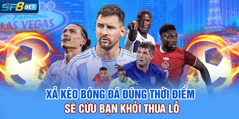 Xả kèo bóng đá đúng thời điểm sẽ cứu bạn khỏi thua lỗ