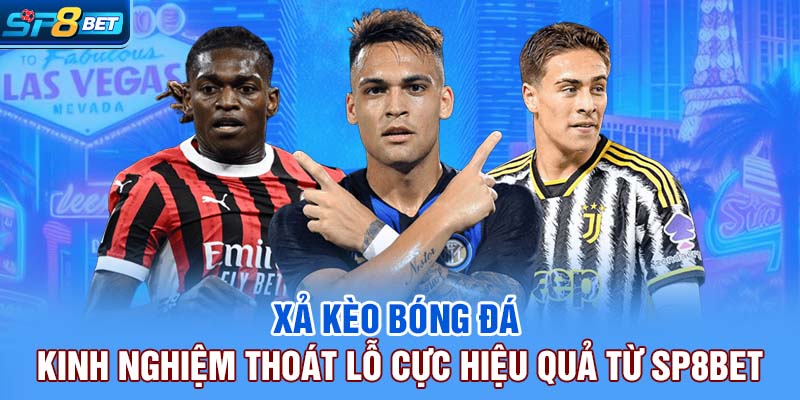 Xả Kèo Bóng Đá | Kinh Nghiệm Thoát Lỗ Cực Hiệu Quả Từ SP8bet