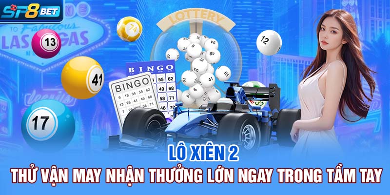 Lô Xiên 2 | Thử Vận May Nhận Thưởng Lớn Ngay Trong Tầm Tay